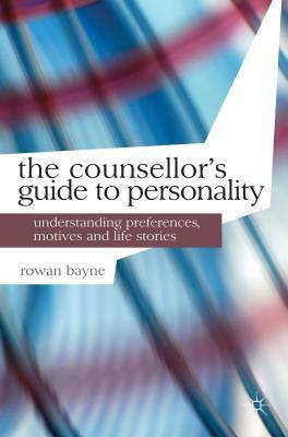 The Counsellor's Guide to Personality: Understanding Preferences, Motives and Life Stories by Rowan Bayne