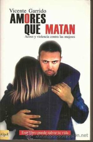 Amores Que Matan - Acoso y Violencia Contra Las Mujeres by Vicente Garrido