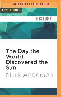 The Day the World Discovered the Sun: An Extraordinary Story of Scientific Adventure and the Race to Track the Transit of Venus by Mark Anderson