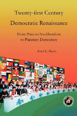 Twenty-First Century Democratic Renaissance: From Plato to Neoliberalism to Planetary Democracy by Errol E. Harris