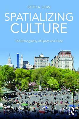 Spatializing Culture: The Ethnography of Space and Place by Setha Low