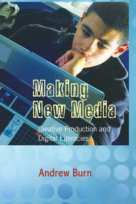 Making New Media: Creative Production and Digital Literacies by Andrew Burn