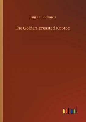 The Golden-Breasted Kootoo by Laura E. Richards