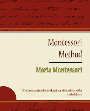 Montessori Method - Maria Montessori by Maria Montessori, Maria Montessori, Maria Montessori