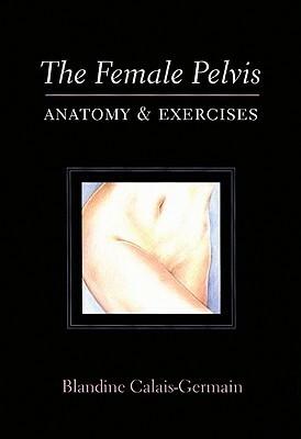 The Female Pelvis: Anatomy & Exercises by Blandine Calais-Germain