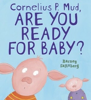 Cornelius P. Mud, Are You Ready for Baby? by Barney Saltzberg