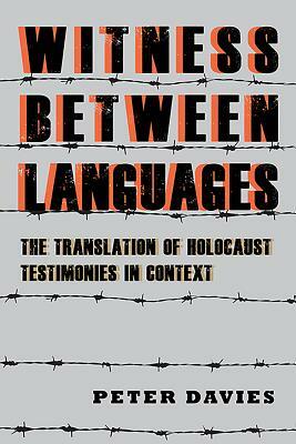 Witness Between Languages: The Translation of Holocaust Testimonies in Context by Peter Davies