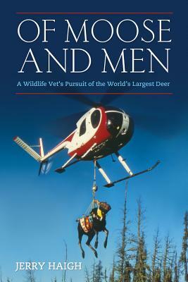 Of Moose and Men: A Wildlife Vet's Pursuit of the World's Largest Deer by J. C. Haigh, Jerry Haigh