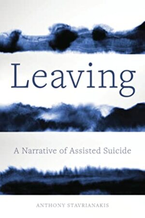 Leaving: A Narrative of Assisted Suicide by Anthony Stavrianakis