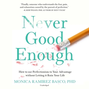 Never Good Enough: How to Use Perfectionism to Your Advantage Without Letting It Ruin Your Life by Monica Ramirez Basco