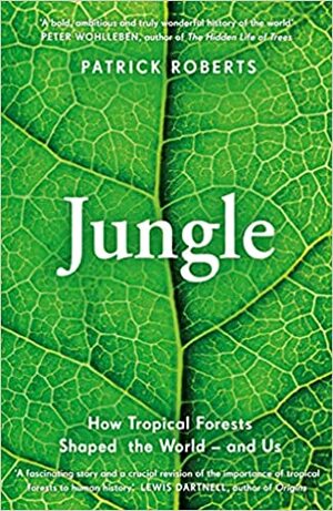 Jungle: How Tropical Forests Shaped the World – and Us by Patrick Roberts