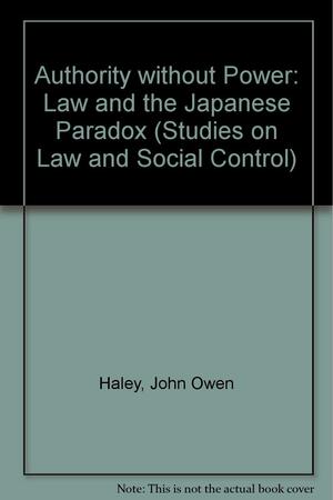 Authority Without Power: Law and the Japanese Paradox by John Owen Haley