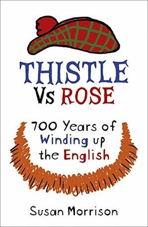 Thistle Versus Rose: 700 Years of Winding Up the English by Susan Morrison