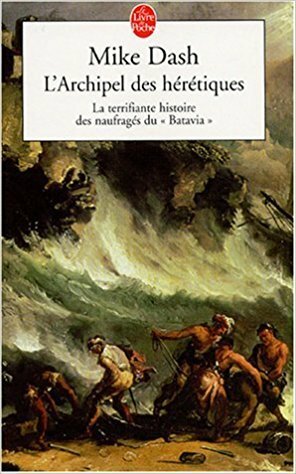 L\'archipel Des Hérétiques: La Terrifiante Histoire Des Naufragés Du Batavia by Mike Dash