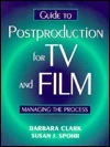 Guide to Postproduction for TV and Film: Managing the Process by Barbara Clark, Susan Spohr