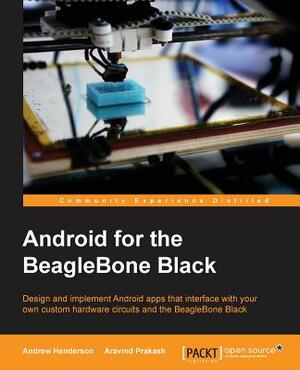 Android for the BeagleBone Black by Andrew Henderson, Aravind Prakash