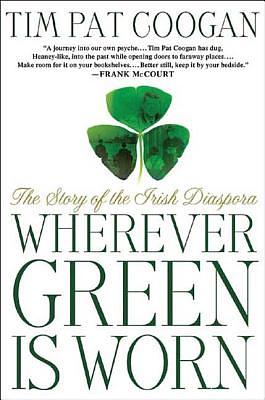 Wherever Green Is Worn: The Story of the Irish Diaspora by Tim Pat Coogan