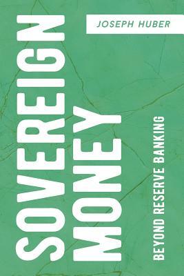 Sovereign Money: Beyond Reserve Banking by Joseph Huber