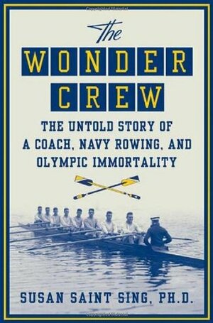 The Wonder Crew: The Untold Story of a Coach, Navy Rowing, and Olympic Immortality by Susan Saint Sing