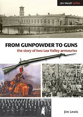 From Gunpowder to Guns: The Story of Two Lea Valley Armouries by Jim Lewis