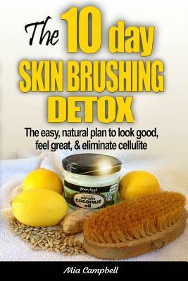 The 10-Day Skin Brushing Detox: The Easy, Natural Plan to Look Great, Feel Amazing, & Eliminate Cellulite by Mia Campbell