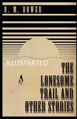 The Lonesome Trail and Other Stories Illustrated by B. M. Bower