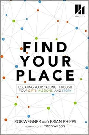 Find Your Place: Locating Your Calling Through Your Gifts, Passions, and Story by Brian Phipps, Rob Wegner