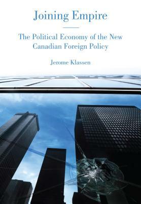 Joining Empire: The Political Economy of the New Canadian Foreign Policy by Jerome Klassen