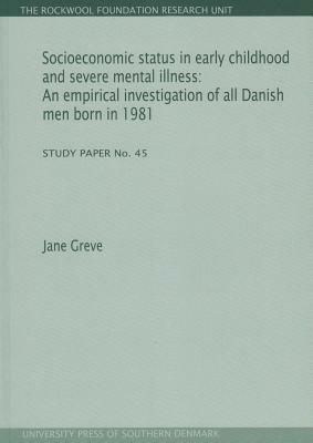 Socioeconomic Status in Early Childhood and Severe Mental Illness: An Empirical Investigation of All Danish Men Born in 1981. Study Paper No. 45 by Jane Greve