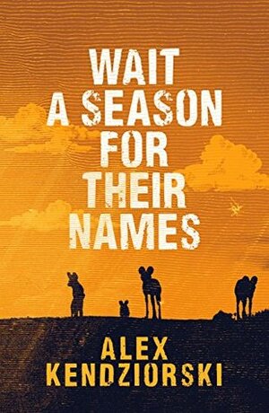 Wait a Season For Their Names: A Novel of the African Painted Wolf by Alexander Kendziorski