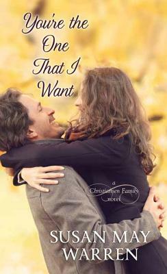 You're the One That I Want: A Christiansen Family Novel by Susan May Warren