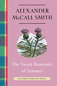 The Sweet Remnants of Summer: An Isabel Dalhousie Novel by Alexander McCall Smith