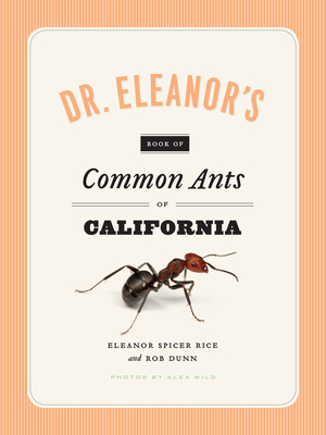 Dr. Eleanor's Book of Common Ants of California by Rob Dunn, Alex Wild, Eleanor Spicer Rice