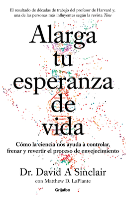 Alarga Tu Esperanza de Vida: Cómo La Ciencia Nos Ayuda a Controlar, Frenar Y Revertir El Proceso de Envejecimiento / Lifespan: Why We Age - And Why We by David A. Sinclair, Matthew D. Laplante