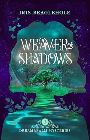 Weaver of Shadows: Dreamrealm Mysteries 3 by Iris Beaglehole, Iris Beaglehole