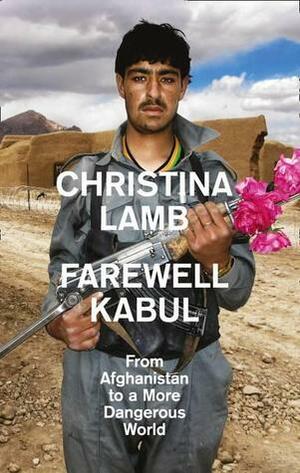 Farewell Kabul: From Afghanistan to a More Dangerous World by Christina Lamb