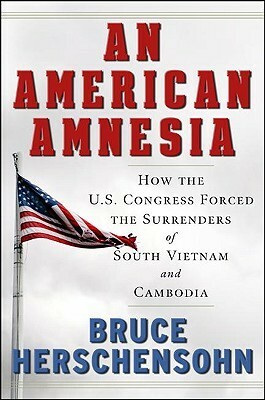 An American Amnesia: How the US Congress Forced the Surrenders of South Vietnam and Cambodia by Bruce Herschensohn