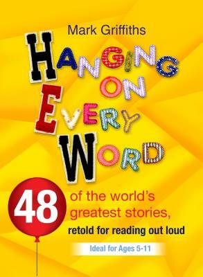 Hanging on Every Word: 48 of the World's Greatest Stories, Retold for Reading Aloud by Mark Griffiths