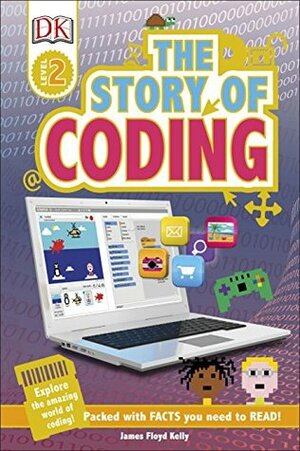 The Story of Coding: Explore the Amazing World of Coding! by James Floyd Kelly