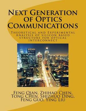 Next Generation of Optics Communications: Theoretical and Experimental Analysis of silicon based structure for optical interconnect by Tong Chen, Zhihao Chen, Shizhuo Ding