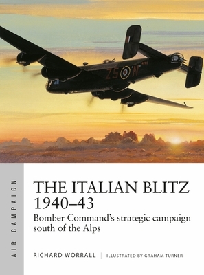 The Italian Blitz 1940-43: Bomber Command's War Against Mussolini's Cities, Docks and Factories by Richard Worrall