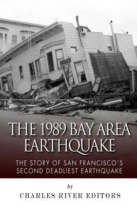 The 1989 Bay Area Earthquake: The Story of San Francisco's Second Deadliest Earthquake by Charles River Editors