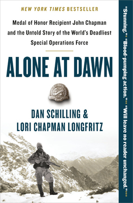 Alone at Dawn: Medal of Honor Recipient John Chapman and the Untold Story of the World's Deadliest Special Operations Force by Dan Schilling, Lori Longfritz