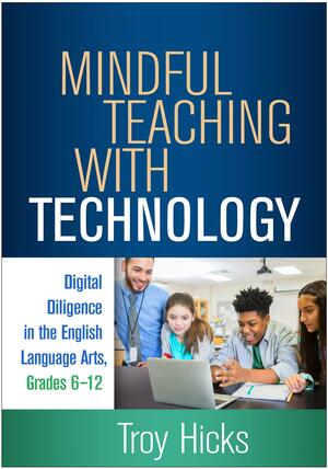 Mindful Teaching with Technology: Digital Diligence in the English Language Arts, Grades 6-12 by Lesley Mandel Morrow, Troy Hicks