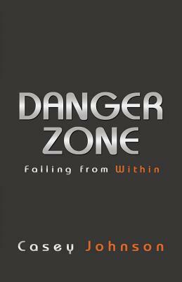 Danger Zone: Falling from Within by Casey Johnson