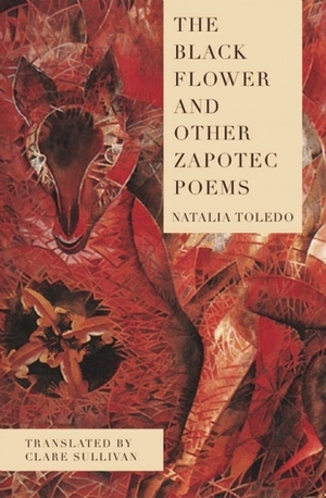 The Black Flower and Other Zapotec Poems by Clare Sullivan, Natalia Toledo