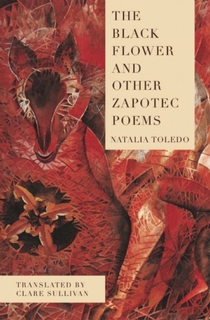 The Black Flower and Other Zapotec Poems by Clare Sullivan, Natalia Toledo