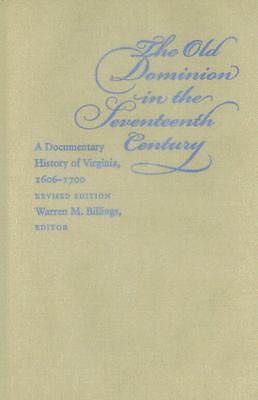 The Old Dominion In The Seventeenth Century: A Documentary History Of Virginia, 1606 1700 by Warren M. Billings