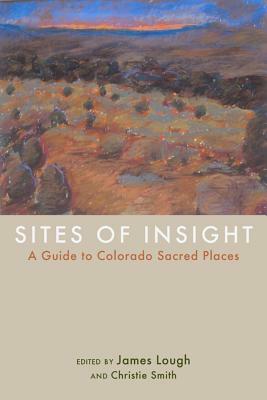Sites of Insight: A Guide to Colorado Sacred Places by 