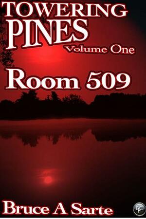 Towering Pines Volume One: Room 509 by Bruce A. Sarte